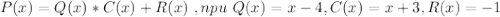 P(x)=Q(x)*C(x)+R(x)\ , npu\ Q(x)=x-4,C(x)=x+3,R(x)=-1&#10;