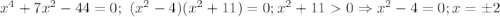 x^4+7x^2-44=0;\ (x^2-4)(x^2+11)=0; x^2+110\Rightarrow x^2-4=0; x=\pm 2