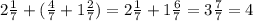 2 \frac{1}{7} +( \frac{4}{7} +1 \frac{2}{7} )=2 \frac{1}{7} +1 \frac{6}{7} =3 \frac{7}{7} =4