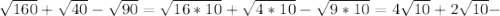 \sqrt{160} + \sqrt{40} - \sqrt{90} = \sqrt{16*10} + \sqrt{4*10} - \sqrt{9*10} =4 \sqrt{10} +2 \sqrt{10} -