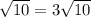 \sqrt{10} =3 \sqrt{10}