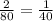 \frac{2}{80} = \frac{1}{40}