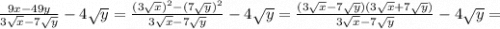 \frac{9x-49y}{3 \sqrt{x} -7 \sqrt{y} } -4 \sqrt{y} = \frac{ (3 \sqrt{x}) ^{2} -(7 \sqrt{y})^2 }{3 \sqrt{x} -7 \sqrt{y} } -4 \sqrt{y} = \frac{(3 \sqrt{x} -7 \sqrt{y})(3 \sqrt{x} +7 \sqrt{y}) }{3 \sqrt{x} -7 \sqrt{y} }-4 \sqrt{y} =