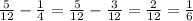 \frac{5}{12} - \frac{1}{4}= \frac{5}{12} - \frac{3}{12}=\frac{2}{12}=\frac{1}{6}