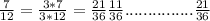 \frac{7}{12} = \frac{3*7}{3*12} = \frac{21}{36} \frac{11}{36} ............... \frac{21}{36}