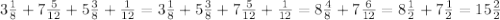 3 \frac{1}{8} +7 \frac{5}{12} +5 \frac{3}{8} + \frac{1}{12} = 3 \frac{1}{8} + 5 \frac{3}{8}+7 \frac{5}{12} + \frac{1}{12}= 8 \frac{4}{8} +7 \frac{6}{12}= 8 \frac{1}{2} +7 \frac{1}{2}= 15 \frac{2}{2}