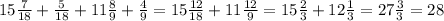 15 \frac{7}{18} + \frac{5}{18} +11 \frac{8}{9}+ \frac{4}{9} = 15 \frac{12}{18} +11 \frac{12}{9}=15 \frac{2}{3} +12 \frac{1}{3} =27 \frac{3}{3}=28