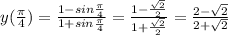 y( \frac{ \pi }{4})= \frac{1-sin \frac{ \pi }{4} }{1+sin \frac{ \pi }{4}&#10; }=\frac{1- \frac{ \sqrt{2} }{2} }{1+ \frac{ \sqrt{2} }{2} }= &#10;\frac{2- \sqrt{2} }{2+ \sqrt{2} }