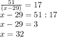 \frac{51}{(x-29)}=17 \\ &#10;x-29=51:17 \\ &#10;x-29=3 \\ &#10;x=32