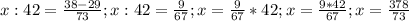 x:42= \frac{38-29}{73} ;&#10;x:42= \frac{9}{67} ;&#10;x= \frac{9}{67}*42 ;&#10;x= \frac{9*42}{67};&#10;x= \frac{378}{73}