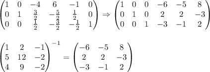 \\\\\begin{pmatrix}&#10;1 & 0 & -4&6 & -1 & 0\\ &#10;0 & 1 & \frac{3}{2} &-\frac{5}{2} & \frac{1}{2} &0 \\&#10;0 & 0 & \frac{1}{2} &-\frac{3}{2} &-\frac{1}{2} & 1&#10;\end{pmatrix}\Rightarrow\begin{pmatrix}&#10;1 & 0 & 0 &-6 & -5 & 8\\ &#10;0 & 1 & 0 &2 & 2 &-3 \\&#10;0 & 0 & 1 &-3 &-1 & 2&#10;\end{pmatrix}\\\\\\\begin{pmatrix}&#10;1 & 2 & -1\\ &#10;5 & 12 & -2\\ &#10;4 & 9 &-2 &#10;\end{pmatrix}^{-1}=\begin{pmatrix}&#10;-6 & -5 & 8\\ &#10;2 & 2 & -3\\ &#10;-3 & -1 & 2&#10;\end{pmatrix}