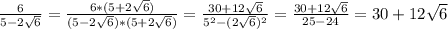 \frac{6}{5-2\sqrt{6}}=\frac{6*(5+2\sqrt{6})}{(5-2\sqrt{6})*(5+2\sqrt{6})}=\frac{30+12\sqrt{6}}{5^2-(2\sqrt{6})^2}=\frac{30+12\sqrt{6}}{25-24}=30+12\sqrt{6}