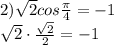 2) \sqrt{2}cos \frac{ \pi }{4}=-1 \\ \sqrt{2}\cdot \frac{ \sqrt{2} }{2}=-1 \\