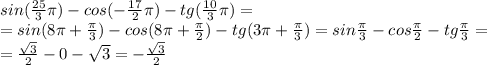 sin(\frac{25}{3}\pi)-cos(-\frac{17}{2}\pi)-tg(\frac{10}{3}\pi)=\\=sin(8\pi+\frac{\pi}{3})-cos(8\pi+\frac{\pi}{2})-tg(3\pi+\frac{\pi}{3})=sin\frac{\pi}{3}-cos\frac{\pi}{2}-tg\frac{\pi}{3}=\\=\frac{\sqrt{3}}{2}-0-\sqrt{3}=-\frac{\sqrt{3}}{2}