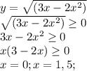 y=\sqrt{(3x-2x^{2})} \\ &#10;\sqrt{(3x-2x^{2})} \geq 0 \\&#10;3x-2x^{2} \geq 0 \\&#10;x(3-2x) \geq 0 \\&#10;x=0; x=1,5; \\&#10;