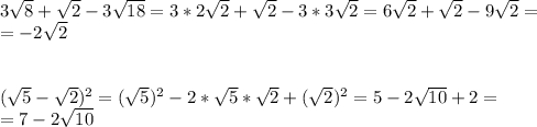 3\sqrt{8}+\sqrt{2}-3\sqrt{18}=3*2\sqrt{2}+\sqrt{2}-3*3\sqrt{2}=6\sqrt{2}+\sqrt{2}-9\sqrt{2}=\\=-2\sqrt{2}\\\\\\(\sqrt{5}-\sqrt{2})^2=(\sqrt{5})^2-2*\sqrt{5}*\sqrt{2}+(\sqrt{2})^2=5-2\sqrt{10}+2=\\=7-2\sqrt{10}