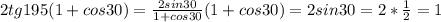 2tg195(1+cos30)= \frac{2sin30}{1+cos30} (1+cos30)=2sin30=2* \frac{1}{2} =1