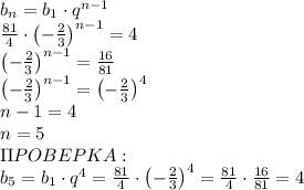 b_n=b_1\cdot q^{n-1}\\\frac{81}4\cdot\left(-\frac23\right)^{n-1}=4\\\left(-\frac23\right)^{n-1}=\frac{16}{81}\\\left(-\frac23\right)^{n-1}=\left(-\frac23\right)^4\\n-1=4\\n=5\\\Pi POBEPKA:\\b_5=b_1\cdot q^4=\frac{81}4\cdot\left(-\frac23\right)^4=\frac{81}4\cdot\frac{16}{81}=4