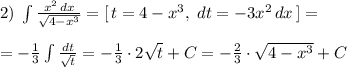 2)\; \int \frac{x^2\, dx}{\sqrt{4-x^3}}=[\, t=4-x^3,\; dt=-3x^2\, dx\, ]=\\\\=-\frac{1}{3}\int \frac{dt}{\sqrt{t}}=-\frac{1}{3}\cdot 2\sqrt{t}+C=-\frac{2}{3}\cdot \sqrt{4-x^3}+C