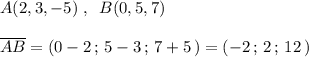 A(2,3,-5)\; ,\; \; B(0,5,7)\\\\\overline {AB}=(0-2\, ;\, 5-3\, ;\, 7+5\, )=(-2\, ;\, 2\, ;\, 12\, )