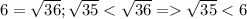 6=\sqrt{36}; \sqrt{35} \sqrt{35}