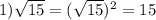 1) \sqrt{15}=( \sqrt{15})^2=15