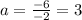 a= \frac{-6}{-2} =3