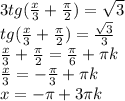 3tg(\frac{x}{3}+\frac{\pi}{2})=\sqrt{3}\\tg(\frac{x}{3}+\frac{\pi}{2})=\frac{\sqrt{3}}{3}\\\frac{x}{3}+\frac{\pi}{2}=\frac{\pi}{6}+\pi k\\\frac{x}{3}=-\frac{\pi}{3}+\pi k\\x=-\pi+3\pi k