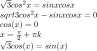 \sqrt3cos^2x=sinxcosx\\sqrt3cos^2x-sinxcosx=0\\cos(x)=0\\x=\frac{\pi}{2}+\pi k\\\sqrt{3}cos(x)=sin(x)