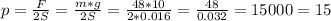 p= \frac{F}{2S} = \frac{m*g}{2S} = \frac{48*10}{2*0.016}= \frac{48}{0.032}=15000=15