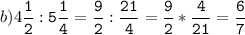 b)4\tt\displaystyle\frac{1}{2}:5\frac{1}{4}=\frac{9}{2}:\frac{21}{4}=\frac{9}{2}*\frac{4}{21}=\frac{6}{7}