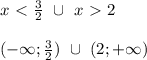 x\ \textless \ \frac{3}{2} \ \cup \ x\ \textgreater \ 2 \\ \\ (-\infty; \frac{3}{2}) \ \cup \ (2; +\infty)