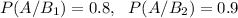 P(A/B_1)=0.8,~~P(A/B_2)=0.9