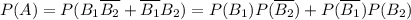 P(A)=P(B_1\overline{B_2}+\overline{B_1}B_2)=P(B_1)P(\overline{B_2})+P(\overline{B_1})P(B_2)\\ \\