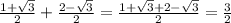 \frac{1+\sqrt{3}}{2}+\frac{2-\sqrt{3}}{2}=\frac{1+\sqrt{3}+2-\sqrt{3}}{2}=\frac{3}{2}