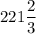 221 \dfrac{2}{3}