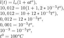 l(t)=l_o(1+at^o), \\ 10,012=10(1+1,2*10^-^5t^o), \\ 10,012=10+12*10^-^5t^o), \\ 0,012=12*10^-^5t^o, \\ 0,001=10^-^5t^o, \\ 10^-^3=10^-^5t^o, \\ t^0=100^oC