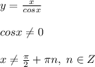 y=\frac{x}{cosx}\\\\cosx\ne 0\\\\x\ne \frac{\pi}{2}+\pi n,\; n\in Z