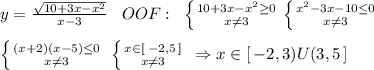 y=\frac{\sqrt{10+3x-x^2}}{x-3}\; \; \; OOF:\; \; \left \{ {{10+3x-x^2 \geq 0} \atop {x\ne 3}} \right. \left \{ {{x^2-3x-10 \leq 0} \atop {x\ne 3}} \right. \\\\ \left \{ {{(x+2)(x-5) \leq 0} \atop {x\ne 3}} \right. \; \left \{ {{x\in [\; -2,5\, ]} \atop {x\ne 3}} \right. \; \Rightarrow x\in [\, -2,3)U(3,5\, ]