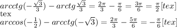 arcctg(- \frac{ \sqrt{3} }{3} )-arctg \frac{ \sqrt{3} }{3} = \frac{2 \pi }{3} - \frac{ \pi }{6} = \frac{3 \pi }{6} = \frac{ \pi }{2} [tex] \\ [tex] arccos(- \frac{1}{2} ) -arcctg(- \sqrt{3} )= \frac{2 \pi }{3} - \frac{5 \pi }{6} =- \frac{ \pi }{6} [tex]