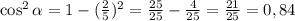 \cos^2 \alpha =1-( \frac{2}{5} )^2= \frac{25}{25} - \frac{4}{25}= \frac{21}{25} =0,84