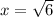 x= \sqrt{6}