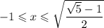 -1 \leqslant x\leqslant \sqrt{\dfrac{\sqrt5 - 1}2}&#10;