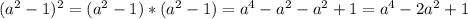 ( a^{2} -1)^{2} =( a^{2} -1)*( a^{2} -1)= a^{4} -a^{2}-a^{2}+1=a^{4}-2a^{2}+1