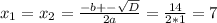 x_{1}=x_{2}= \frac{-b+- \sqrt{D} }{2a}= \frac{14}{2*1}=7