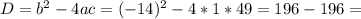 D= b^{2}-4ac= (-14)^{2}-4*1*49=196-196=