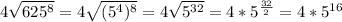 4 \sqrt{ 625^{8}} =4 \sqrt{ ( 5^{4} )^{8}}= 4 \sqrt{ 5^{32}}=4* 5^{ \frac{32}{2} }=4* 5^{16}