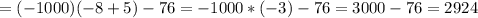 \displaystyle =(-1000)(-8+5)-76=-1000*(-3)-76=3000-76=2924