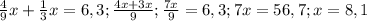 \frac{4}{9} x+ \frac{1}{3} x=6,3; \frac{4x+3x}{9}; \frac{7x}{9} =6,3 ; 7x=56,7 ; x=8,1