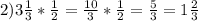 2)3 \frac{1}{3} * \frac{1}{2} = \frac{10}{3} * \frac{1}{2} = \frac{5}{3} =1 \frac{2}{3}